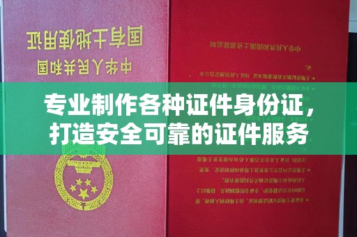 菏泽专业制作各种证件身份证，打造安全可靠的证件服务