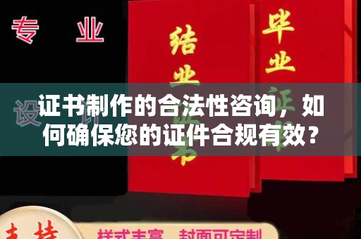 菏泽证书制作的合法性咨询，如何确保您的证件合规有效？