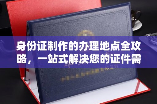 菏泽身份证制作的办理地点全攻略，一站式解决您的证件需求