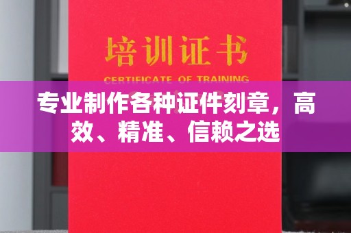 菏泽专业制作各种证件刻章，高效、精准、信赖之选