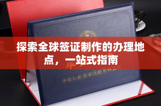 菏泽探索全球签证制作的办理地点，一站式指南