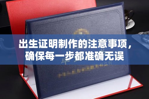 菏泽出生证明制作的注意事项，确保每一步都准确无误