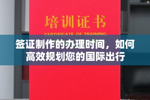 菏泽签证制作的办理时间，如何高效规划您的国际出行