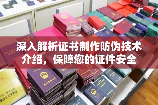 菏泽深入解析证书制作防伪技术介绍，保障您的证件安全