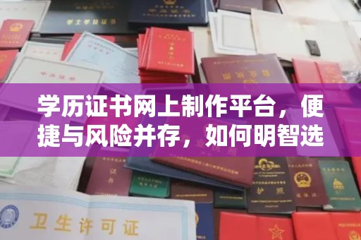 菏泽学历证书网上制作平台，便捷与风险并存，如何明智选择？