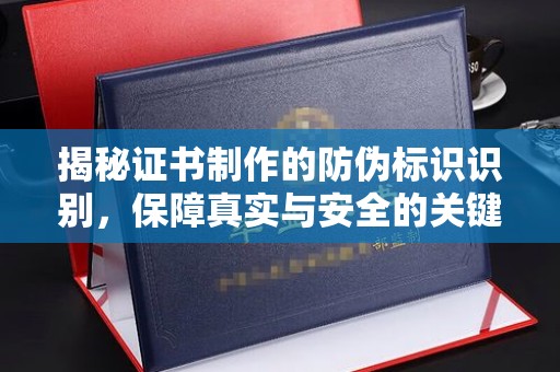 菏泽揭秘证书制作的防伪标识识别，保障真实与安全的关键