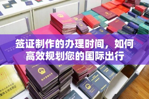 菏泽签证制作的办理时间，如何高效规划您的国际出行