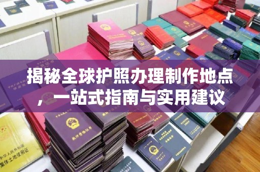 菏泽揭秘全球护照办理制作地点，一站式指南与实用建议