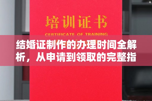 菏泽结婚证制作的办理时间全解析，从申请到领取的完整指南