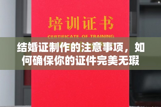菏泽结婚证制作的注意事项，如何确保你的证件完美无瑕