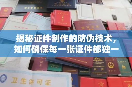 菏泽揭秘证件制作的防伪技术，如何确保每一张证件都独一无二