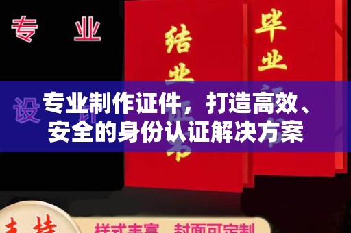 菏泽专业制作证件，打造高效、安全的身份认证解决方案