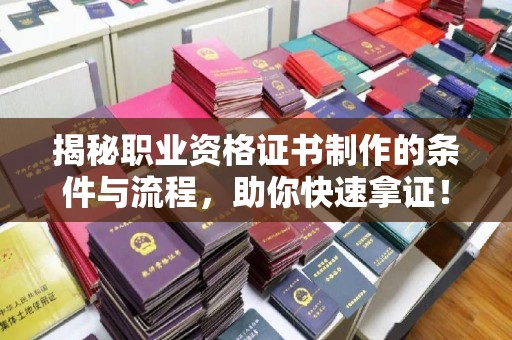菏泽揭秘职业资格证书制作的条件与流程，助你快速拿证！