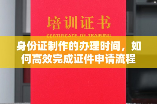 菏泽身份证制作的办理时间，如何高效完成证件申请流程