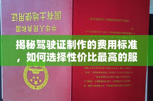 菏泽揭秘驾驶证制作的费用标准，如何选择性价比最高的服务？