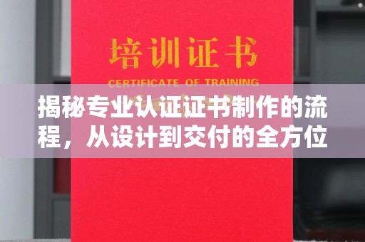 菏泽揭秘专业认证证书制作的流程，从设计到交付的全方位指南
