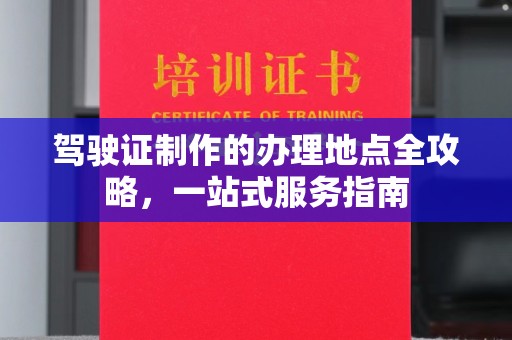 菏泽驾驶证制作的办理地点全攻略，一站式服务指南