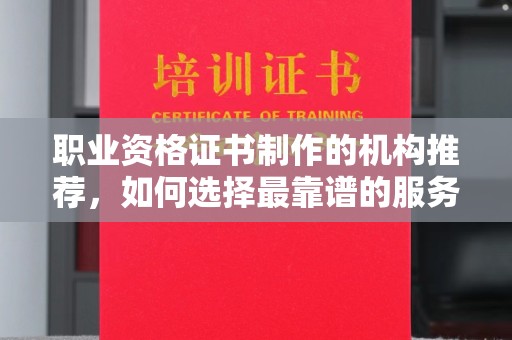 菏泽职业资格证书制作的机构推荐，如何选择最靠谱的服务商？