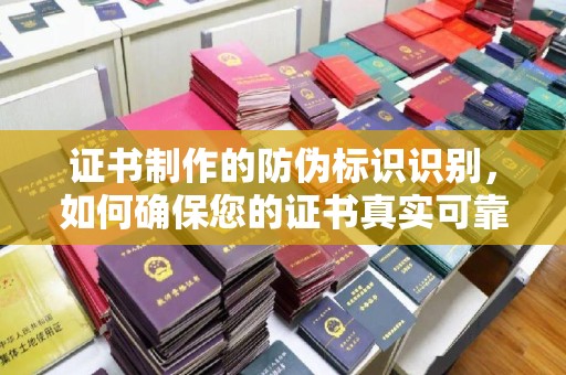 菏泽证书制作的防伪标识识别，如何确保您的证书真实可靠