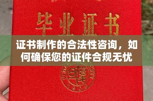 菏泽证书制作的合法性咨询，如何确保您的证件合规无忧