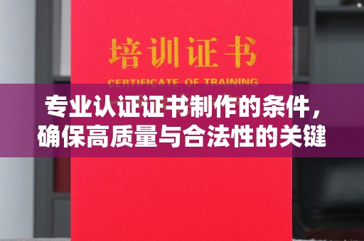 菏泽专业认证证书制作的条件，确保高质量与合法性的关键要素