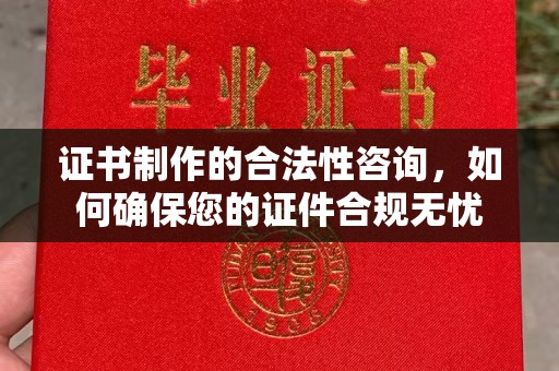 菏泽证书制作的合法性咨询，如何确保您的证件合规无忧