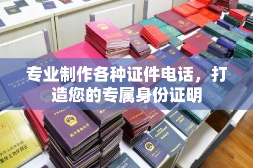 菏泽专业制作各种证件电话，打造您的专属身份证明