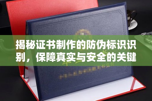 菏泽揭秘证书制作的防伪标识识别，保障真实与安全的关键