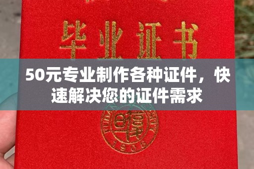 菏泽50元专业制作各种证件，快速解决您的证件需求