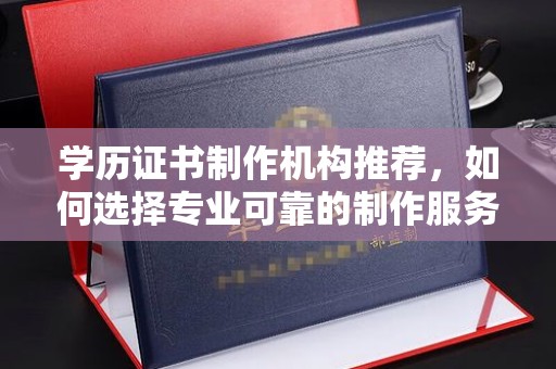 菏泽学历证书制作机构推荐，如何选择专业可靠的制作服务？