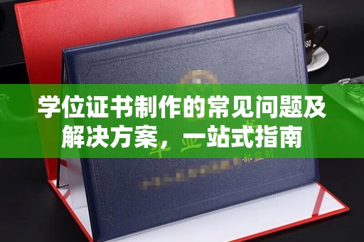 菏泽学位证书制作的常见问题及解决方案，一站式指南
