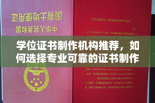 菏泽学位证书制作机构推荐，如何选择专业可靠的证书制作服务