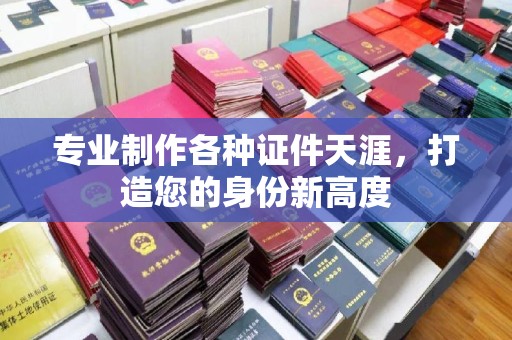 菏泽专业制作各种证件天涯，打造您的身份新高度