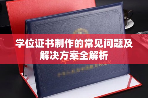 菏泽学位证书制作的常见问题及解决方案全解析