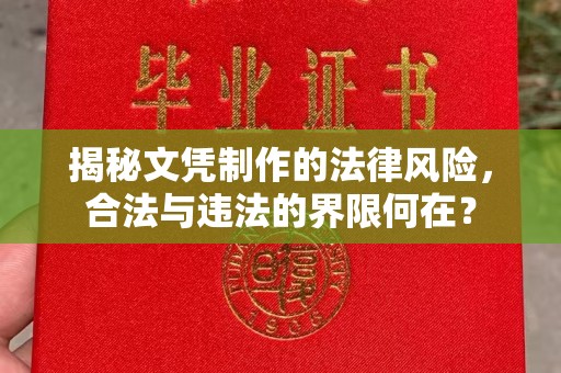菏泽揭秘文凭制作的法律风险，合法与违法的界限何在？