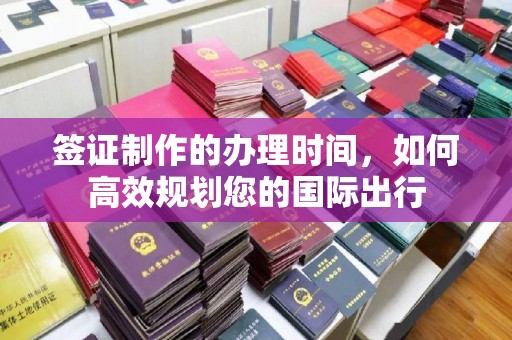 菏泽签证制作的办理时间，如何高效规划您的国际出行