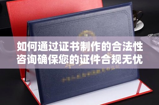 菏泽如何通过证书制作的合法性咨询确保您的证件合规无忧
